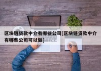 区块链贷款中介有哪些公司[区块链贷款中介有哪些公司可以做]