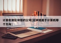 计算机做区块链的公司[区块链属于计算机哪个方向]