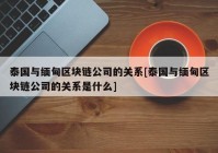 泰国与缅甸区块链公司的关系[泰国与缅甸区块链公司的关系是什么]