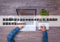 美国国防部注资区块链技术的公司[美国国防部最新项目azure]