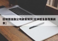 区块链金融公司前景如何[区块链金融发展前景]