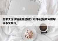 加拿大区块链金融牌照公司排名[加拿大数字货币交易所]