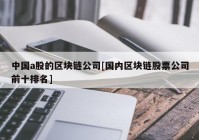 中国a股的区块链公司[国内区块链股票公司前十排名]