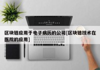 区块链应用于电子病历的公司[区块链技术在医院的应用]