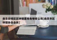 南京鼓楼区区块链基地有哪些公司[南京市区块链协会会长]