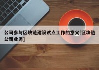 公司参与区块链建设试点工作的意义[区块链公司业务]