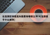 北信源区块链龙头股票有哪些公司[北信源属于什么板块]