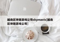 越南区块链游戏公司skymavis[越南区块链游戏公司]