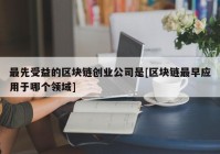 最先受益的区块链创业公司是[区块链最早应用于哪个领域]