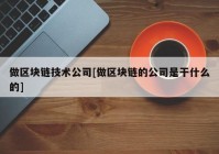 做区块链技术公司[做区块链的公司是干什么的]