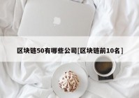 区块链50有哪些公司[区块链前10名]