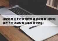 区块链最近上市公司股票名单有哪些[区块链最近上市公司股票名单有哪些呢]