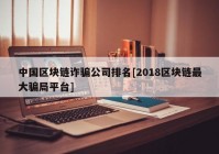 中国区块链诈骗公司排名[2018区块链最大骗局平台]