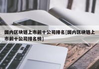 国内区块链上市前十公司排名[国内区块链上市前十公司排名榜]