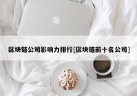 区块链公司影响力排行[区块链前十名公司]