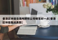 香港区块链交易所牌照公司哪家好一点[香港区块链集团真假]