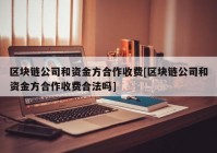 区块链公司和资金方合作收费[区块链公司和资金方合作收费合法吗]