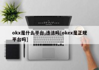 okx是什么平台,违法吗[okex是正规平台吗]